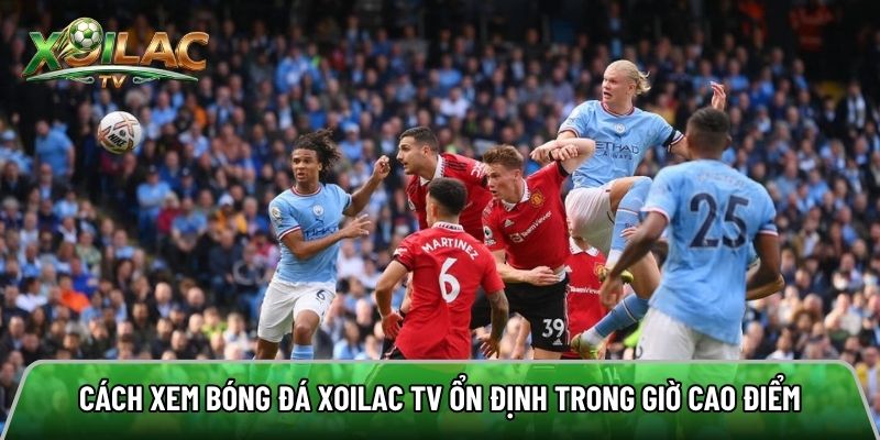 Cách xoilac tv hỗ trợ người xem theo dõi trận đấu ổn định 
