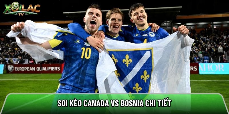 Soi kèo Canada vs Bosnia chi tiết